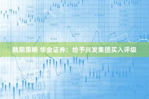 融期策略 华金证券：给予兴发集团买入评级