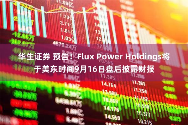华生证券 预告！Flux Power Holdings将于美东时间9月16日盘后披露财报