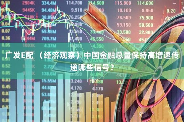 广发E配 （经济观察）中国金融总量保持高增速传递哪些信号？