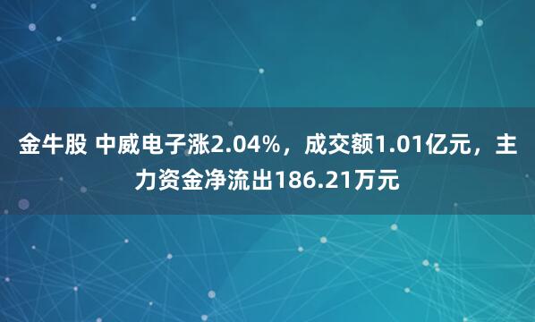 金牛股 中威电子涨2.04%，成交额1.01亿元，主力资金净流出186.21万元