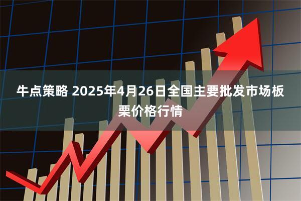 牛点策略 2025年4月26日全国主要批发市场板栗价格行情