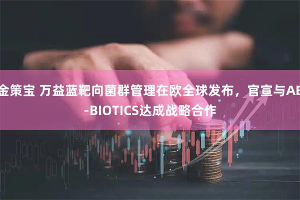 金策宝 万益蓝靶向菌群管理在欧全球发布，官宣与AB-BIOTICS达成战略合作
