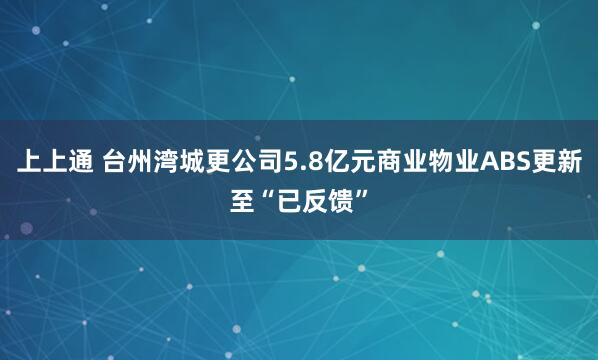 上上通 台州湾城更公司5.8亿元商业物业ABS更新至“已反馈”