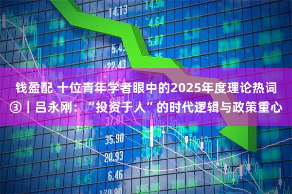 钱盈配 十位青年学者眼中的2025年度理论热词③｜吕永刚：“投资于人”的时代逻辑与政策重心