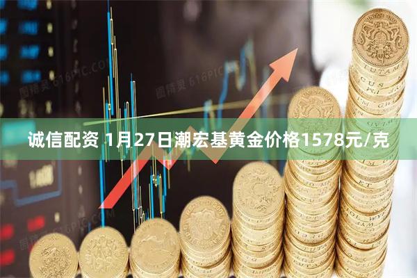 诚信配资 1月27日潮宏基黄金价格1578元/克