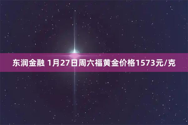 东润金融 1月27日周六福黄金价格1573元/克