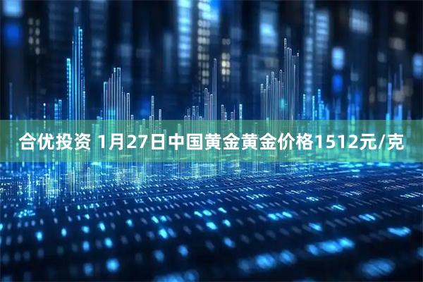 合优投资 1月27日中国黄金黄金价格1512元/克