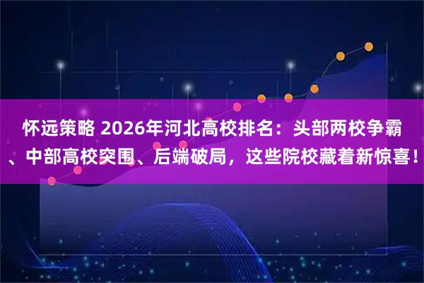 怀远策略 2026年河北高校排名：头部两校争霸、中部高校突围、后端破局，这些院校藏着新惊喜！