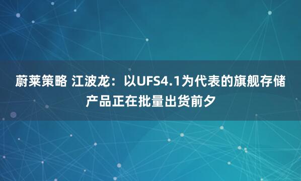 蔚莱策略 江波龙：以UFS4.1为代表的旗舰存储产品正在批量出货前夕