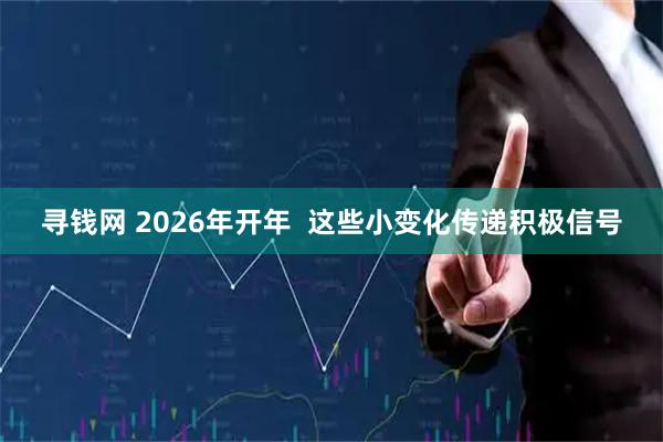 寻钱网 2026年开年  这些小变化传递积极信号
