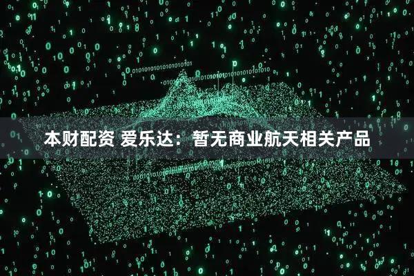 本财配资 爱乐达：暂无商业航天相关产品