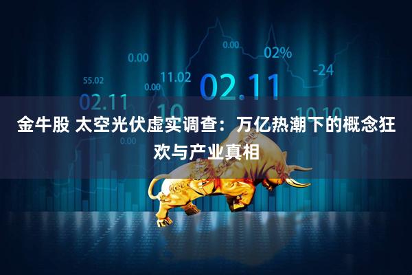 金牛股 太空光伏虚实调查：万亿热潮下的概念狂欢与产业真相